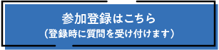 参加登録はこちら（登録時に質問を受け付けます）